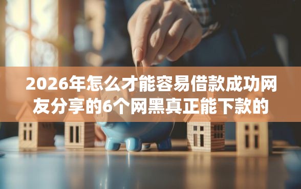 2026年怎么才能容易借款成功网友分享的6个网黑真正能下款的app我觉得不错！