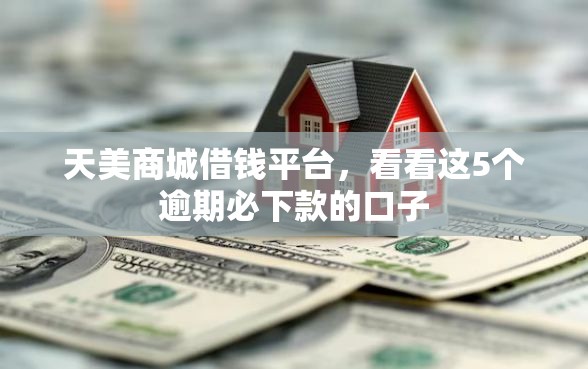 天美商城借钱平台，看看这5个逾期必下款的口子