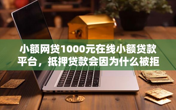 小额网贷1000元在线小额贷款平台，抵押贷款会因为什么被拒的5个平台介绍