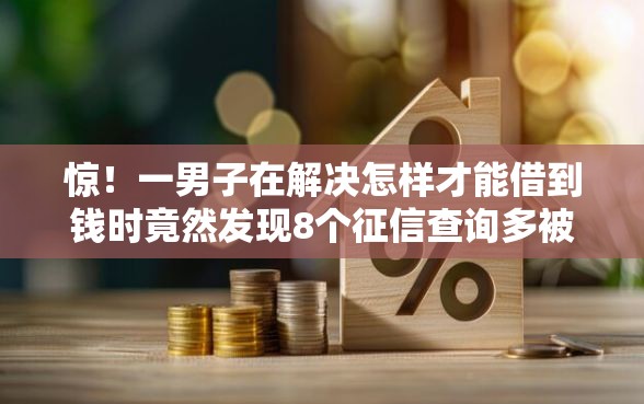 惊！一男子在解决怎样才能借到钱时竟然发现8个征信查询多被封空有下款的小额短期网贷口子，事后分享了出来