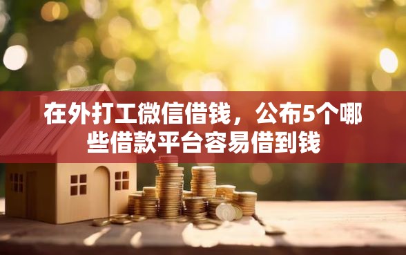 在外打工微信借钱，公布5个哪些借款平台容易借到钱
