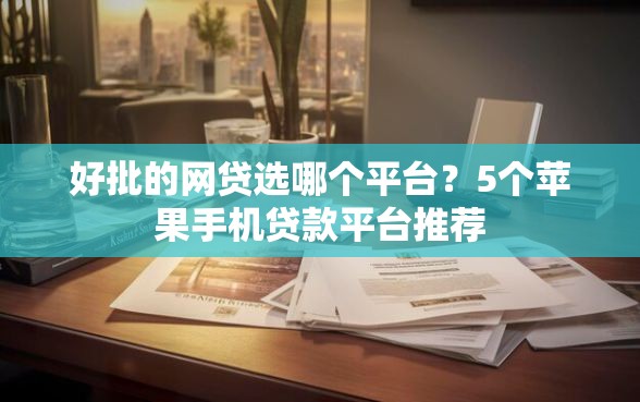 好批的网贷选哪个平台？5个苹果手机贷款平台推荐