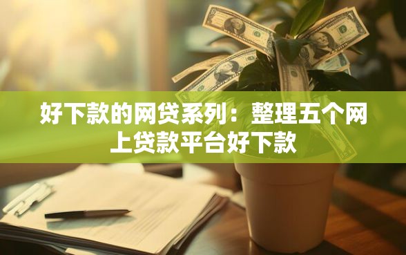 好下款的网贷系列：整理五个网上贷款平台好下款