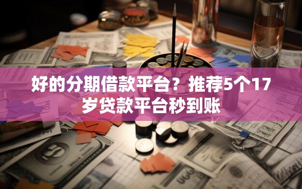 好的分期借款平台？推荐5个17岁贷款平台秒到账
