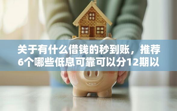 关于有什么借钱的秒到账，推荐6个哪些低息可靠可以分12期以上的借款平台给你