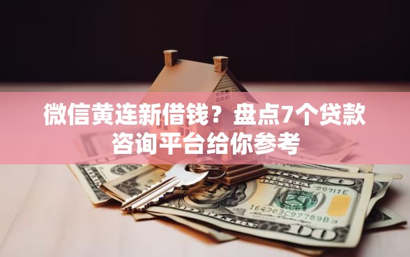 微信黄连新借钱？盘点7个贷款咨询平台给你参考