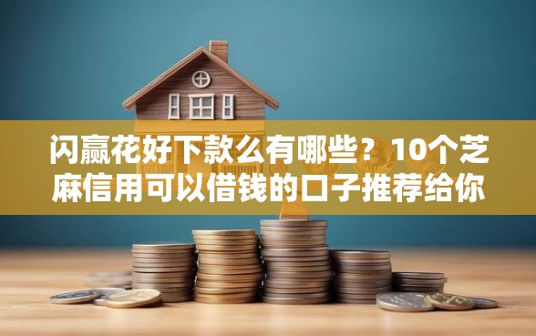闪赢花好下款么有哪些？10个芝麻信用可以借钱的口子推荐给你
