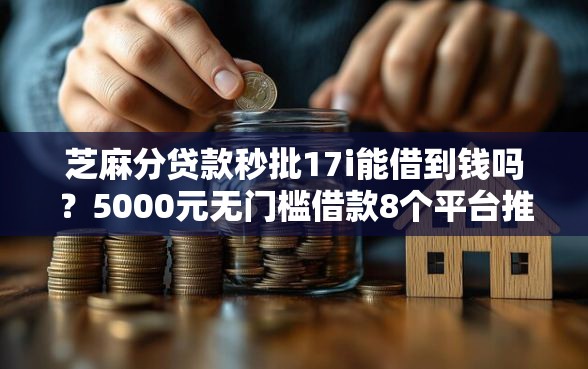 芝麻分贷款秒批17i能借到钱吗？5000元无门槛借款8个平台推荐