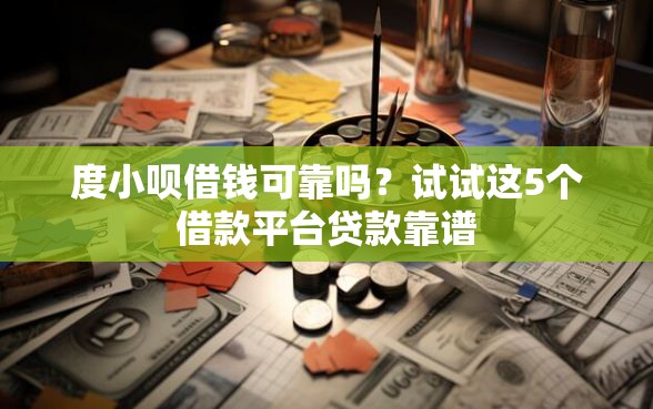 度小呗借钱可靠吗?试试这5个借款平台贷款靠谱 度小呗借钱可靠吗?试试这5个借款平台贷款靠谱