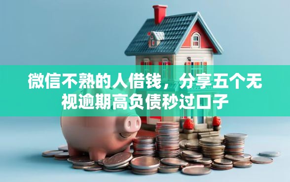 微信不熟的人借钱，分享五个无视逾期高负债秒过口子