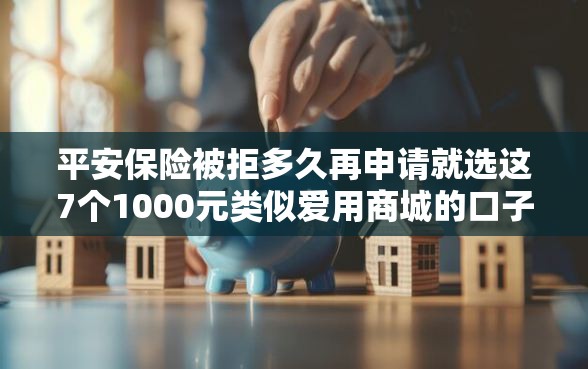 平安保险被拒多久再申请就选这7个1000元类似爱用商城的口子