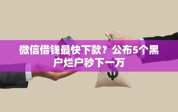 微信借钱最快下款？公布5个黑户烂户秒下一万