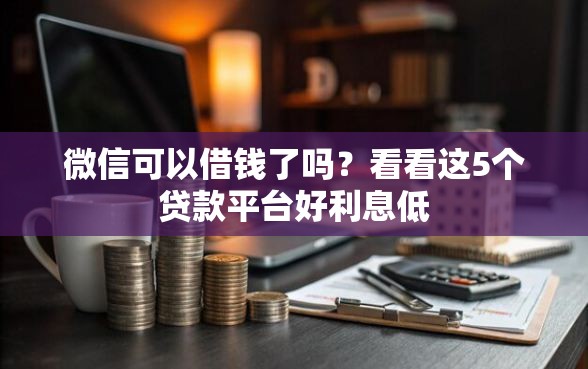 微信可以借钱了吗？看看这5个贷款平台好利息低