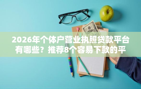 2026年个体户营业执照贷款平台有哪些？推荐8个容易下款的平台