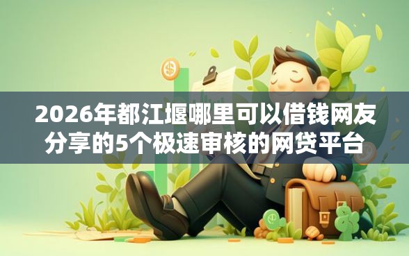 2026年都江堰哪里可以借钱网友分享的5个极速审核的网贷平台我觉得不错！