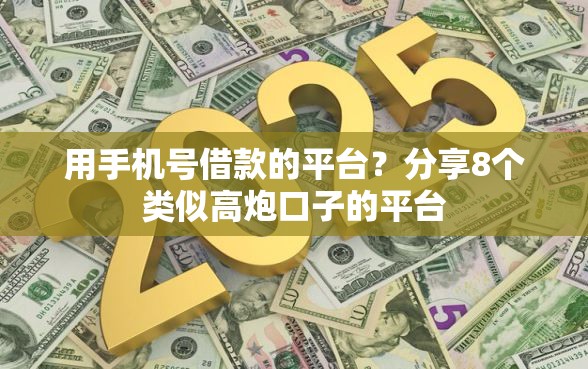 用手机号借款的平台？分享8个类似高炮口子的平台