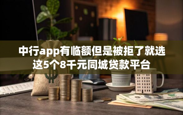 中行app有临额但是被拒了就选这5个8千元同城贷款平台