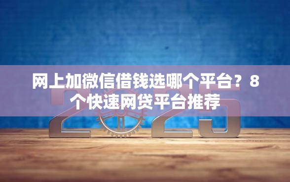 网上加微信借钱选哪个平台？8个快速网贷平台推荐