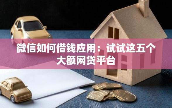 微信如何借钱应用:试试这五个大额网贷平台 微信如何借钱应用:试试这五个大额网贷平台