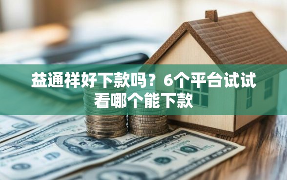 益通祥好下款吗？6个平台试试看哪个能下款