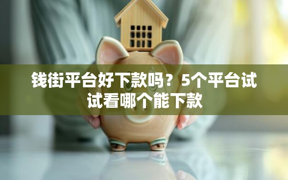 钱街平台好下款吗？5个平台试试看哪个能下款