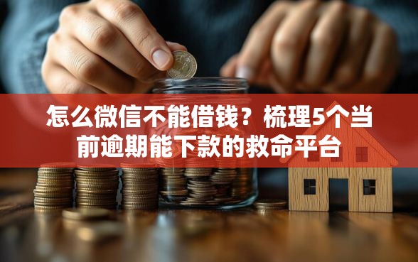 怎么微信不能借钱？梳理5个当前逾期能下款的救命平台