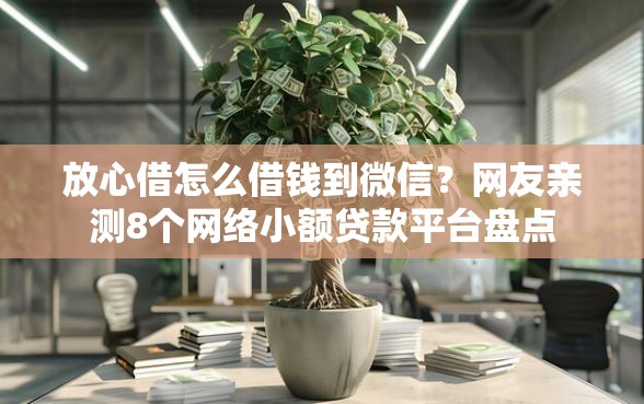 放心借怎么借钱到微信？网友亲测8个网络小额贷款平台盘点