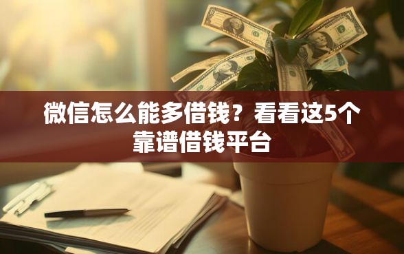 微信怎么能多借钱？看看这5个靠谱借钱平台