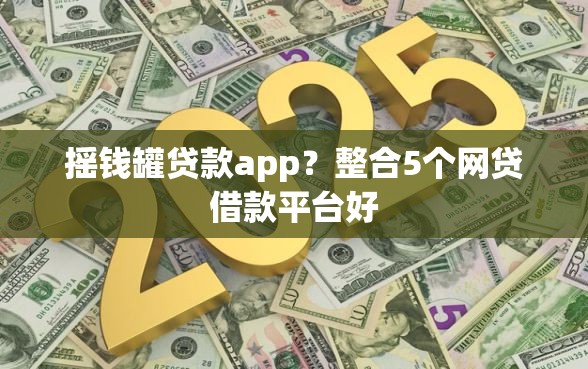 摇钱罐贷款app？整合5个网贷借款平台好