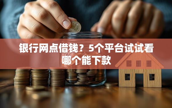 银行网点借钱？5个平台试试看哪个能下款