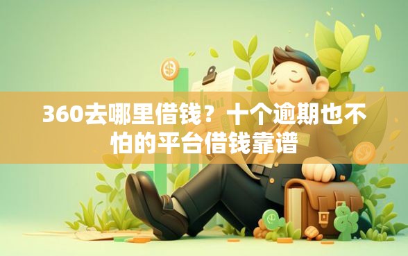 360去哪里借钱?十个逾期也不怕的平台借钱靠谱 360去哪里借钱?十个逾期也不怕的平台借钱靠谱