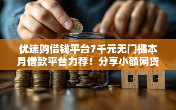 优速购借钱平台7千元无门槛本月借款平台力荐！分享小额网贷口子7千元无门槛借款
