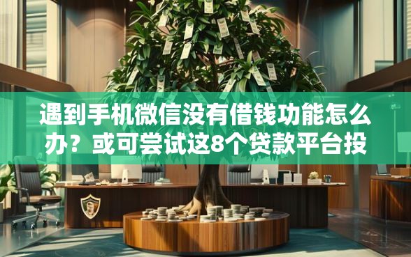 遇到手机微信没有借钱功能怎么办?或可尝试这8个贷款平台投诉电话 遇到手机微信没有借钱功能怎么办?或可尝试这8个贷款平台投诉电话