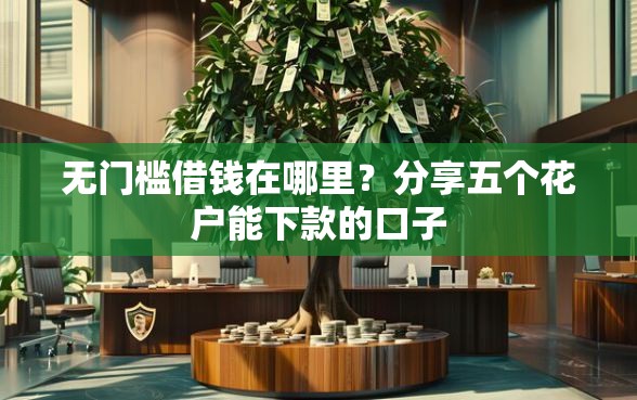 无门槛借钱在哪里？分享五个花户能下款的口子