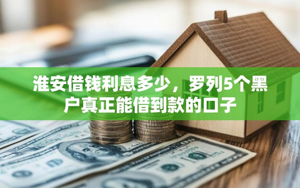 淮安借钱利息多少，罗列5个黑户真正能借到款的口子
