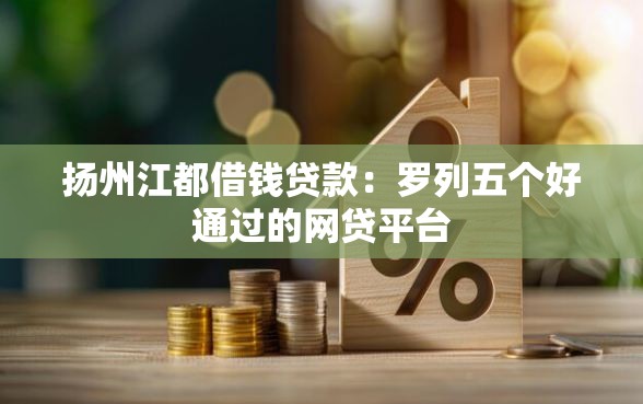 扬州江都借钱贷款：罗列五个好通过的网贷平台