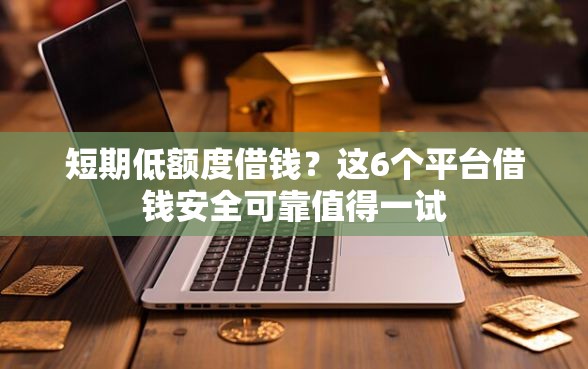 短期低额度借钱？这6个平台借钱安全可靠值得一试