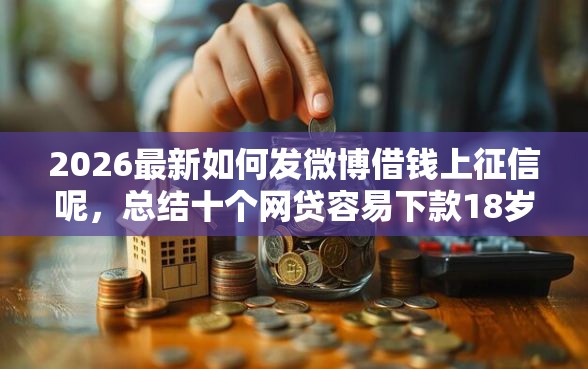 2026最新如何发微博借钱上征信呢，总结十个网贷容易下款18岁的口子！