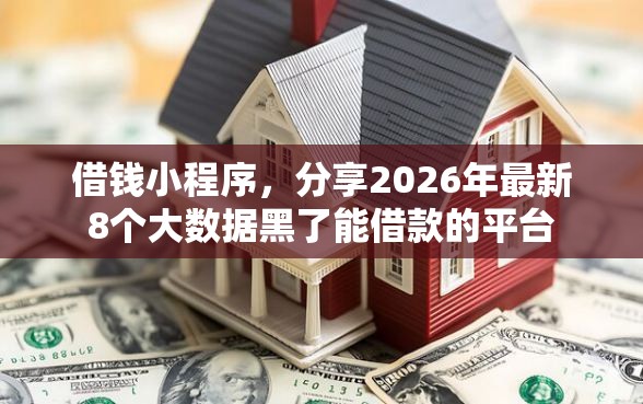 借钱小程序，分享2026年最新8个大数据黑了能借款的平台