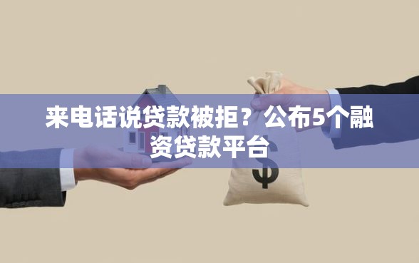 来电话说贷款被拒？公布5个融资贷款平台