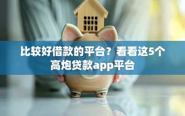 比较好借款的平台？看看这5个高炮贷款app平台