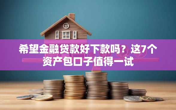 希望金融贷款好下款吗？这7个资产包口子值得一试