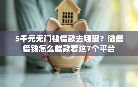 5千元无门槛借款去哪里？微信借钱怎么催款看这7个平台