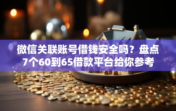 微信关联账号借钱安全吗？盘点7个60到65借款平台给你参考