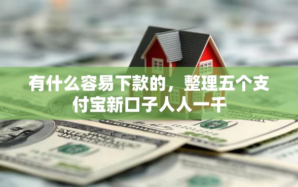 有什么容易下款的，整理五个支付宝新口子人人一千