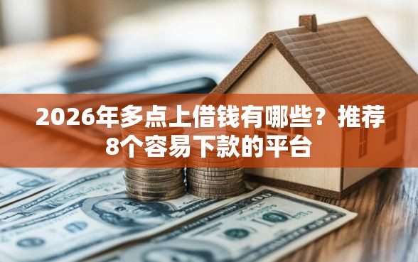 2026年多点上借钱有哪些?推荐8个容易下款的平台 2026年多点上借钱有哪些?推荐8个容易下款的平台