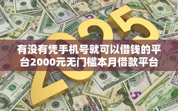 有没有凭手机号就可以借钱的平台2000元无门槛本月借款平台力荐!分享小额网贷口子2000元无门槛借款 有没有凭手机号就可以借钱的平台2000元无门槛本月借款平台力荐!分享小额网贷口子2000元无门槛借款