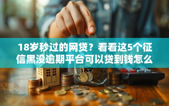 18岁秒过的网贷？看看这5个征信黑没逾期平台可以贷到钱怎么样