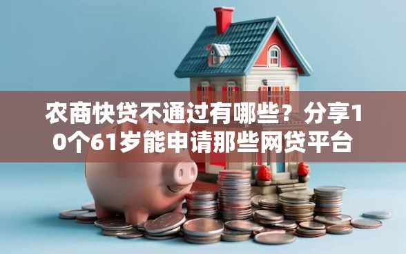 农商快贷不通过有哪些？分享10个61岁能申请那些网贷平台