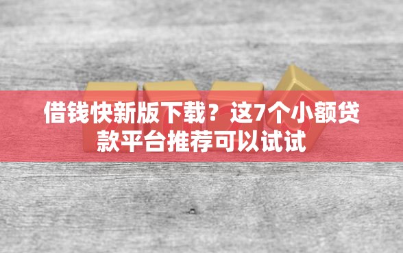 借钱快新版下载？这7个小额贷款平台推荐可以试试